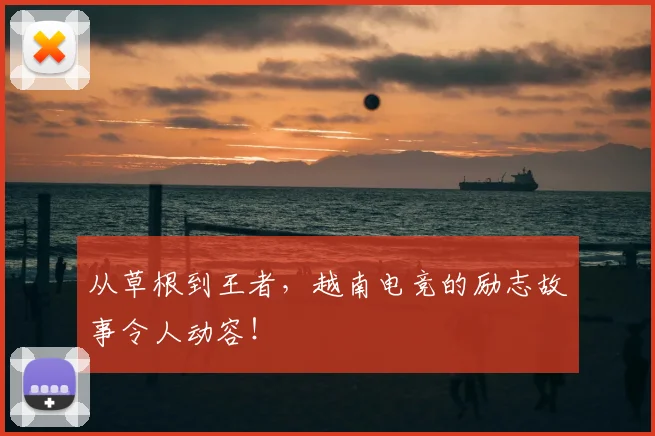 从草根到王者，越南电竞的励志故事令人动容！