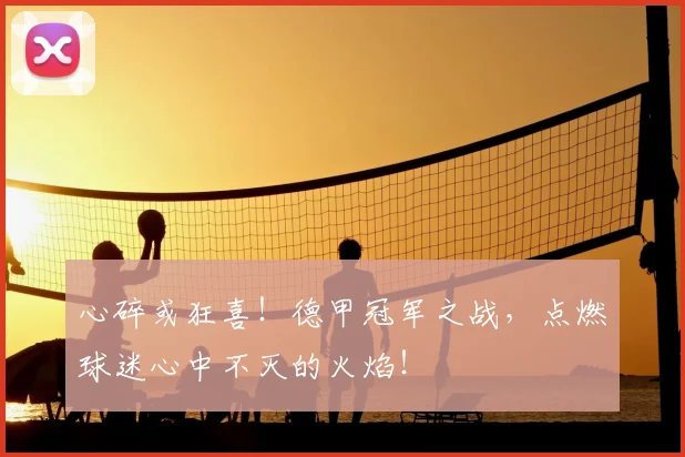 心碎或狂喜！德甲冠军之战，点燃球迷心中不灭的火焰！