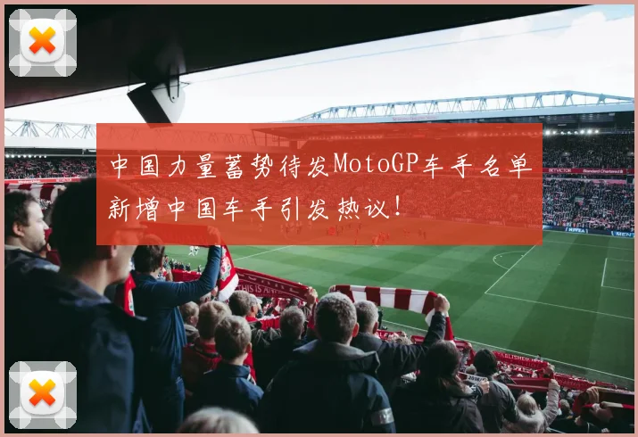 中国力量蓄势待发MotoGP车手名单新增中国车手引发热议!