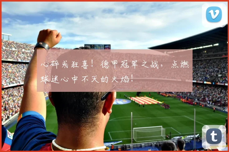 心碎或狂喜！德甲冠军之战，点燃球迷心中不灭的火焰！