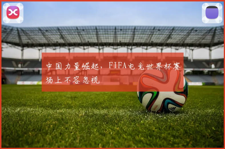 中国力量崛起，FIFA电竞世界杯赛场上不容忽视
