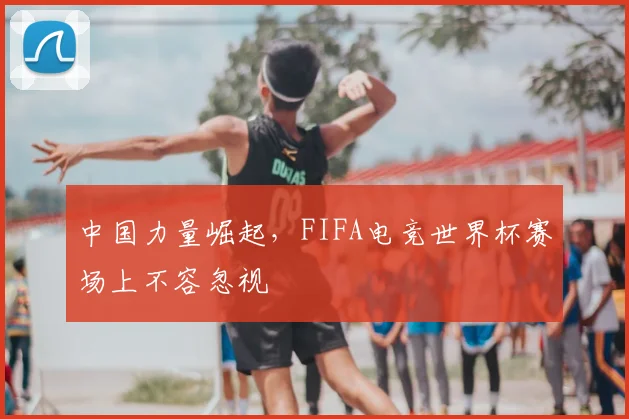 中国力量崛起，FIFA电竞世界杯赛场上不容忽视