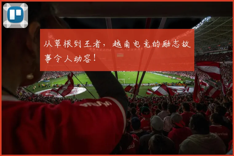 从草根到王者，越南电竞的励志故事令人动容！